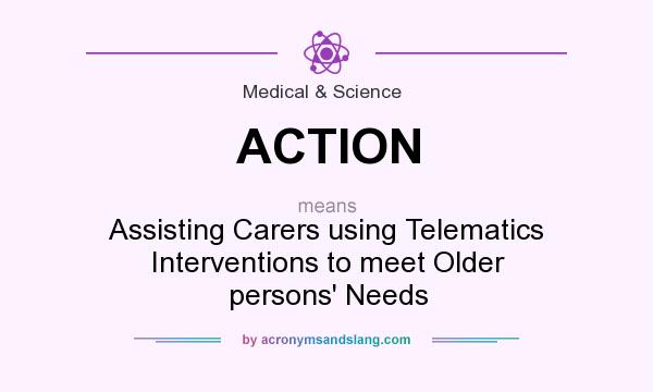 What does ACTION mean? It stands for Assisting Carers using Telematics Interventions to meet Older persons` Needs