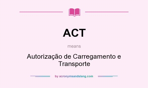 What does ACT mean? It stands for Autorização de Carregamento e Transporte