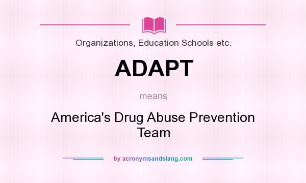 What does ADAPT mean? It stands for America`s Drug Abuse Prevention Team