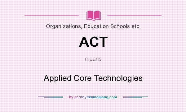 What does ACT mean? It stands for Applied Core Technologies