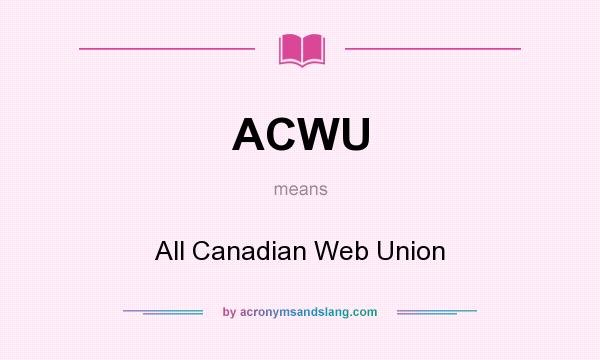 What does ACWU mean? It stands for All Canadian Web Union