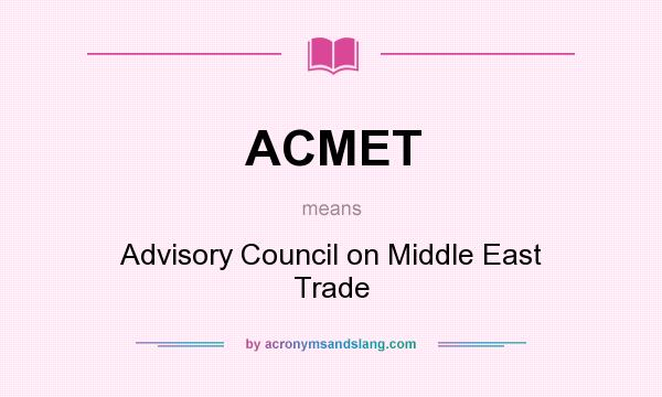 What does ACMET mean? It stands for Advisory Council on Middle East Trade