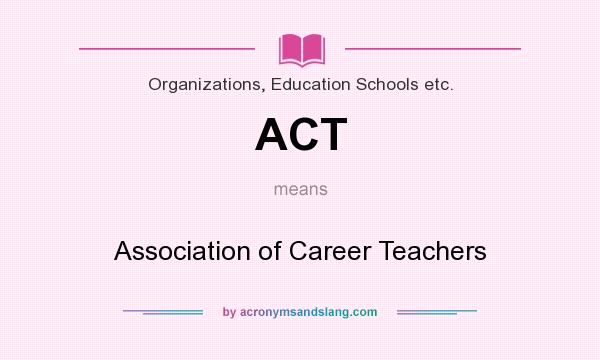 What does ACT mean? It stands for Association of Career Teachers