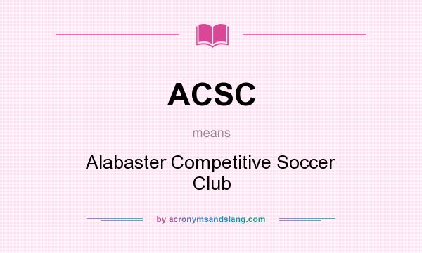 What does ACSC mean? It stands for Alabaster Competitive Soccer Club