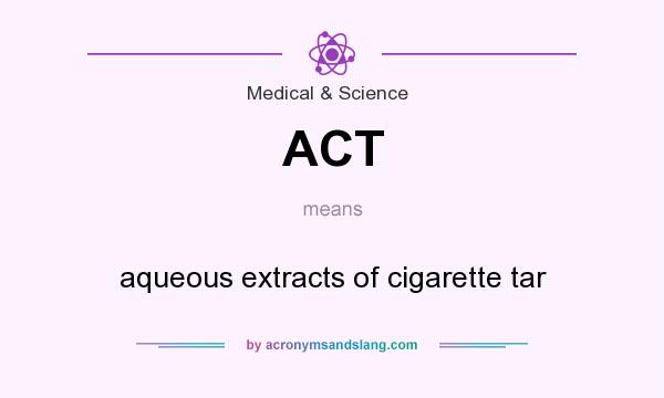 What does ACT mean? It stands for aqueous extracts of cigarette tar