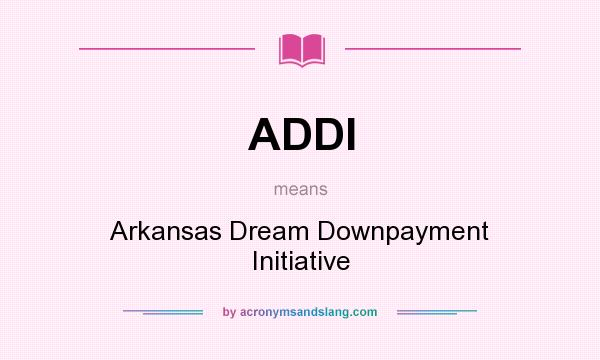 What does ADDI mean? It stands for Arkansas Dream Downpayment Initiative