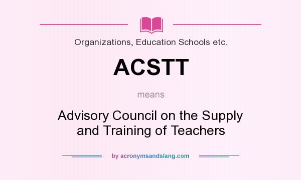 What does ACSTT mean? It stands for Advisory Council on the Supply and Training of Teachers