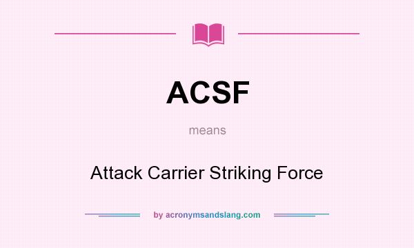 What does ACSF mean? It stands for Attack Carrier Striking Force