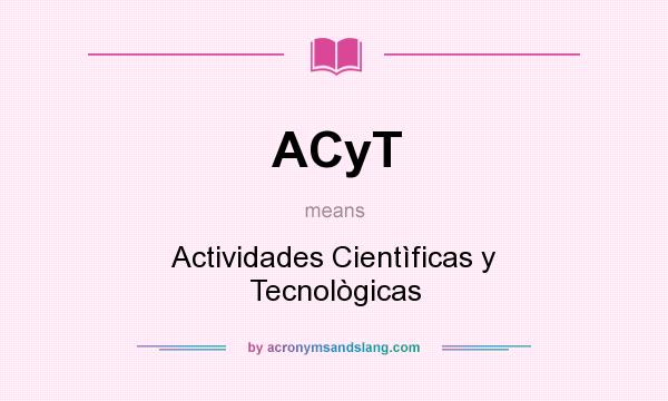 What does ACyT mean? It stands for Actividades Cientìficas y Tecnològicas