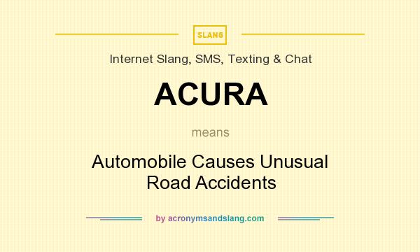 What does ACURA mean? It stands for Automobile Causes Unusual Road Accidents