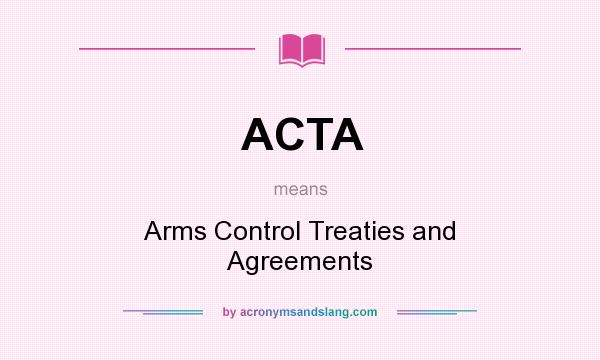 What does ACTA mean? It stands for Arms Control Treaties and Agreements