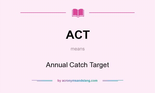 What does ACT mean? It stands for Annual Catch Target