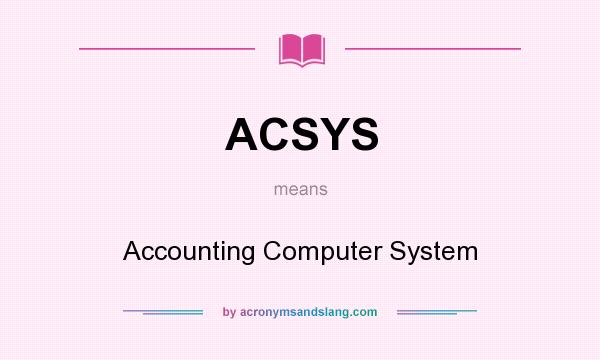 What does ACSYS mean? It stands for Accounting Computer System