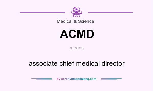 What does ACMD mean? It stands for associate chief medical director