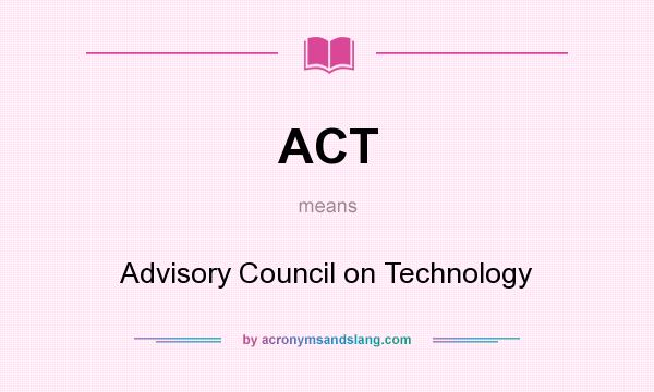 What does ACT mean? It stands for Advisory Council on Technology