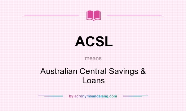 What does ACSL mean? It stands for Australian Central Savings & Loans