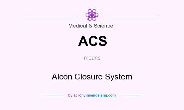 What does ACS mean? It stands for Alcon Closure System