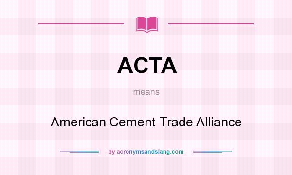 What does ACTA mean? It stands for American Cement Trade Alliance