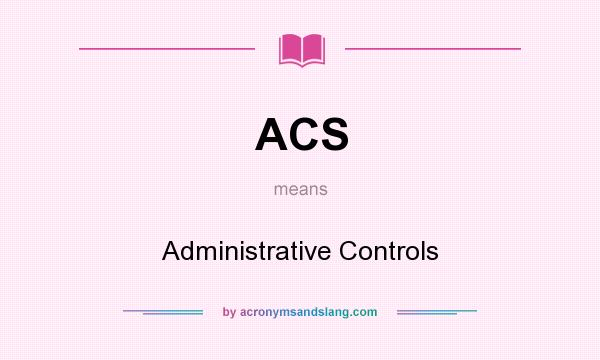 What does ACS mean? It stands for Administrative Controls