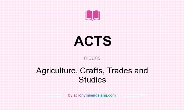 What does ACTS mean? It stands for Agriculture, Crafts, Trades and Studies
