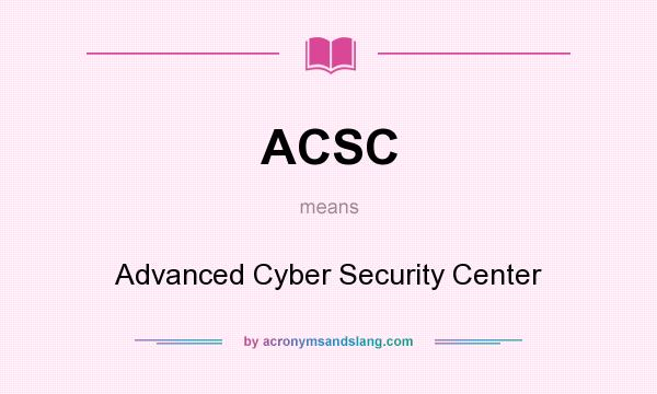 What does ACSC mean? It stands for Advanced Cyber Security Center