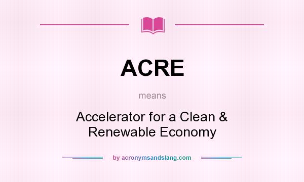 What does ACRE mean? It stands for Accelerator for a Clean & Renewable Economy