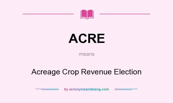 What does ACRE mean? It stands for Acreage Crop Revenue Election
