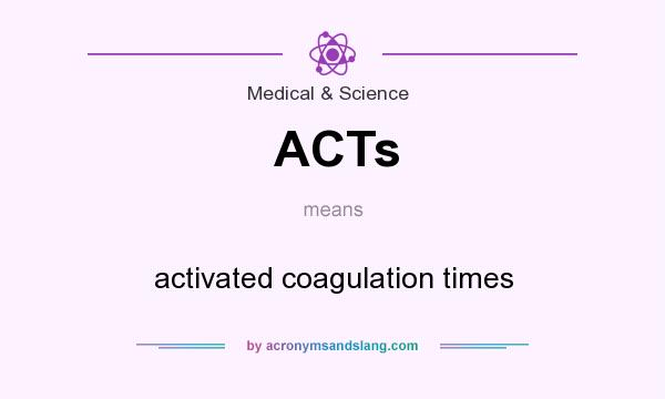 What does ACTs mean? It stands for activated coagulation times
