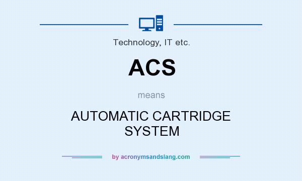 What does ACS mean? It stands for AUTOMATIC CARTRIDGE SYSTEM