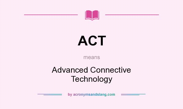 What does ACT mean? It stands for Advanced Connective Technology