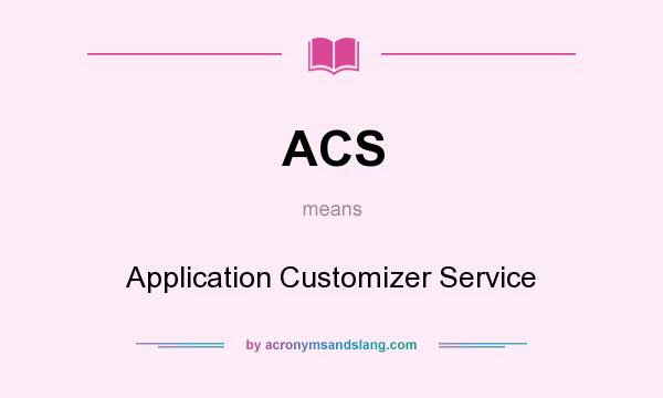 What does ACS mean? It stands for Application Customizer Service