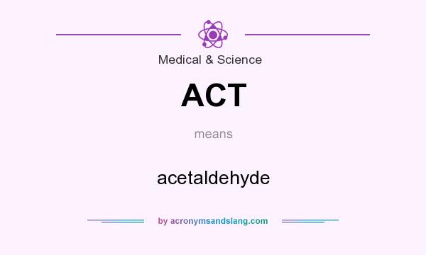 What does ACT mean? It stands for acetaldehyde