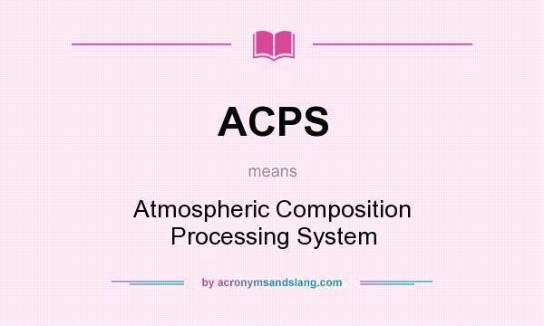 What does ACPS mean? It stands for Atmospheric Composition Processing System