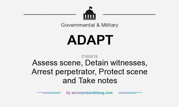 What does ADAPT mean? It stands for Assess scene, Detain witnesses, Arrest perpetrator, Protect scene and Take notes