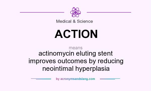 What does ACTION mean? It stands for actinomycin eluting stent improves outcomes by reducing neointimal hyperplasia