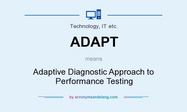 What does ADAPT mean? It stands for Adaptive Diagnostic Approach to Performance Testing