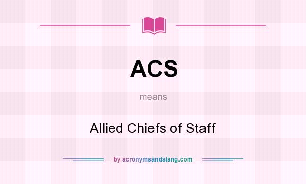 What does ACS mean? It stands for Allied Chiefs of Staff