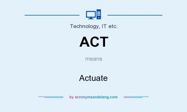 What does ACT mean? It stands for Actuate