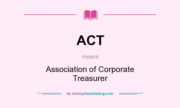What does ACT mean? It stands for Association of Corporate Treasurer