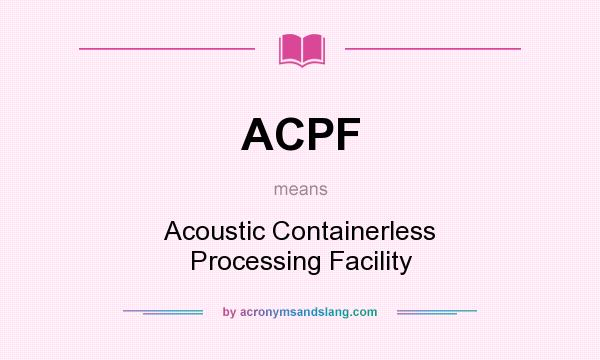 What does ACPF mean? It stands for Acoustic Containerless Processing Facility