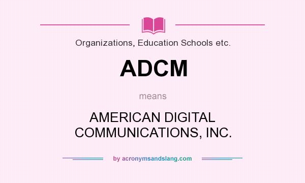 What does ADCM mean? It stands for AMERICAN DIGITAL COMMUNICATIONS, INC.