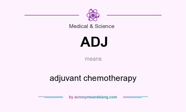 What does ADJ mean? It stands for adjuvant chemotherapy
