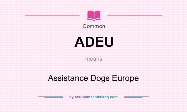 What does ADEU mean? It stands for Assistance Dogs Europe
