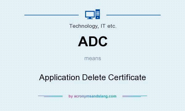 What does ADC mean? It stands for Application Delete Certificate