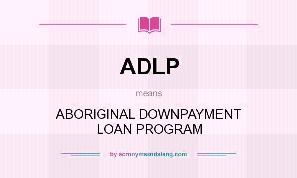 What does ADLP mean? It stands for ABORIGINAL DOWNPAYMENT LOAN PROGRAM