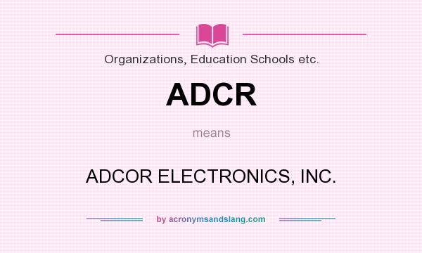 What does ADCR mean? It stands for ADCOR ELECTRONICS, INC.