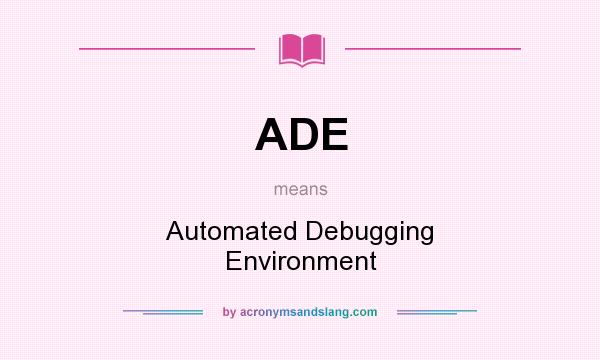 What does ADE mean? It stands for Automated Debugging Environment