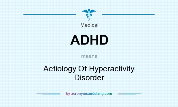 What does ADHD mean? It stands for Aetiology Of Hyperactivity Disorder