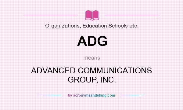 What does ADG mean? It stands for ADVANCED COMMUNICATIONS GROUP, INC.