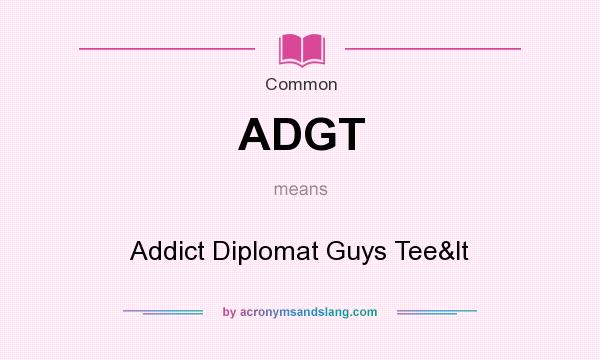 What does ADGT mean? It stands for Addict Diplomat Guys Tee<